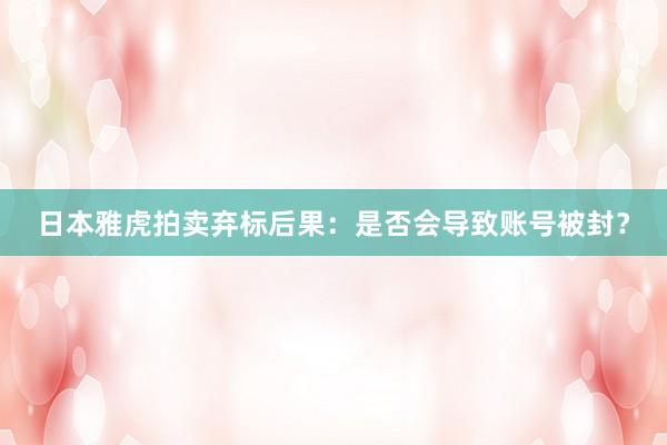 日本雅虎拍卖弃标后果：是否会导致账号被封？