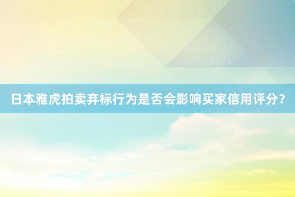 日本雅虎拍卖弃标行为是否会影响买家信用评分？