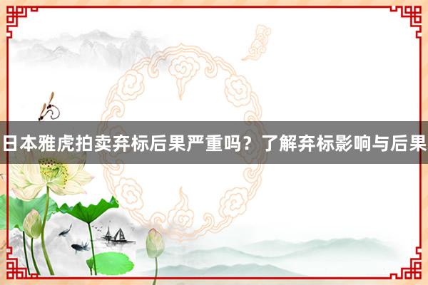 日本雅虎拍卖弃标后果严重吗？了解弃标影响与后果