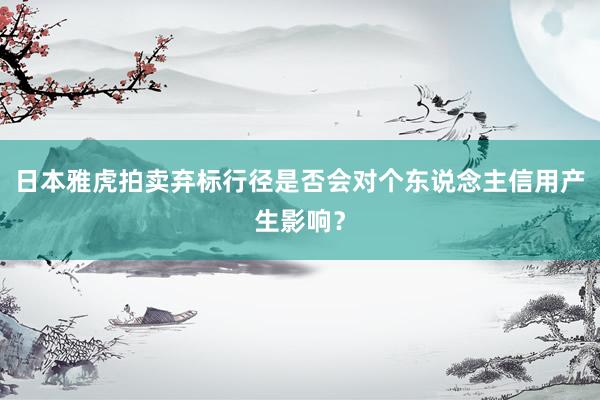 日本雅虎拍卖弃标行径是否会对个东说念主信用产生影响？