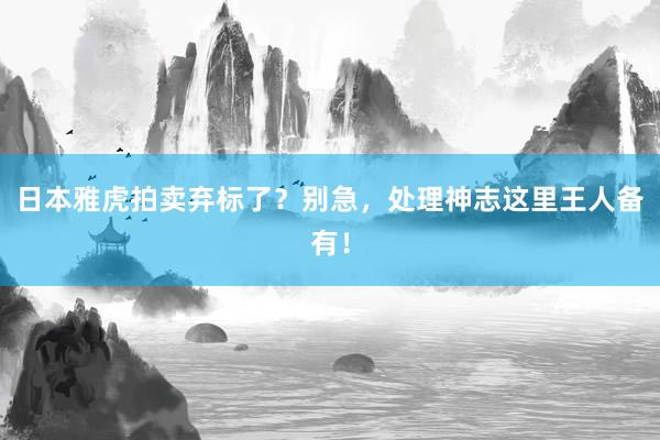 日本雅虎拍卖弃标了？别急，处理神志这里王人备有！