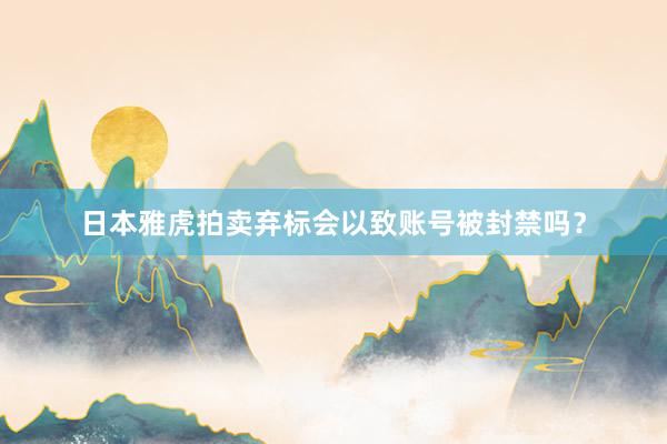 日本雅虎拍卖弃标会以致账号被封禁吗？