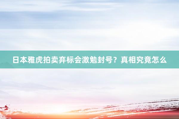日本雅虎拍卖弃标会激勉封号？真相究竟怎么