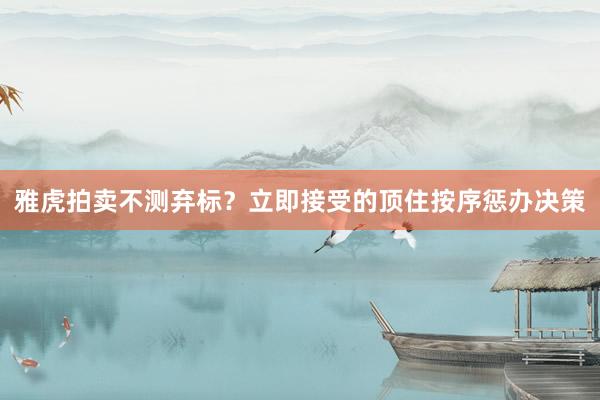 雅虎拍卖不测弃标？立即接受的顶住按序惩办决策
