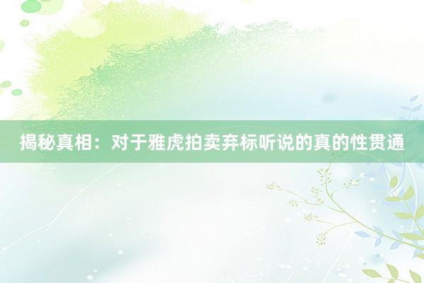 揭秘真相：对于雅虎拍卖弃标听说的真的性贯通