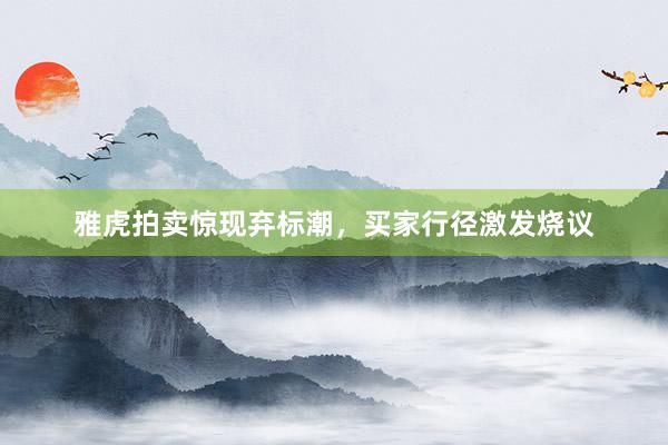雅虎拍卖惊现弃标潮，买家行径激发烧议